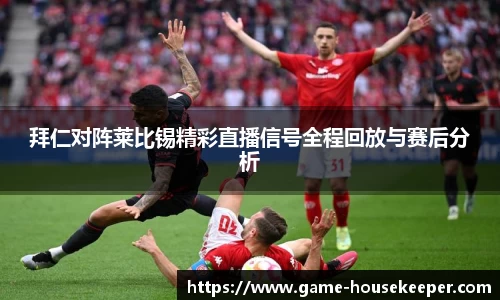 拜仁对阵莱比锡精彩直播信号全程回放与赛后分析