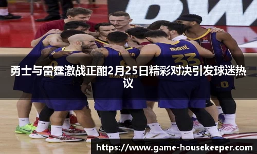 勇士与雷霆激战正酣2月25日精彩对决引发球迷热议