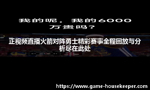 正视频直播火箭对阵勇士精彩赛事全程回放与分析尽在此处