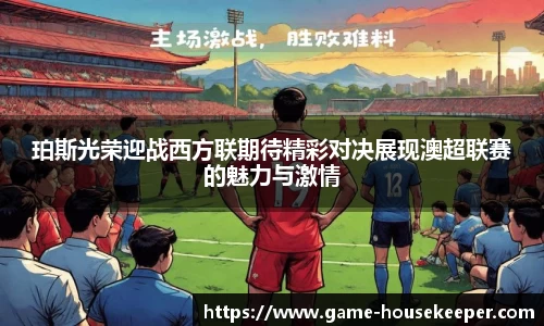 珀斯光荣迎战西方联期待精彩对决展现澳超联赛的魅力与激情