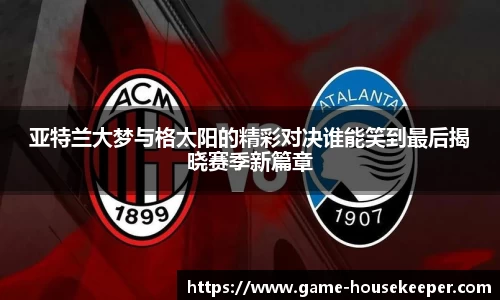 亚特兰大梦与格太阳的精彩对决谁能笑到最后揭晓赛季新篇章