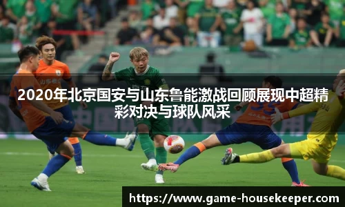 2020年北京国安与山东鲁能激战回顾展现中超精彩对决与球队风采