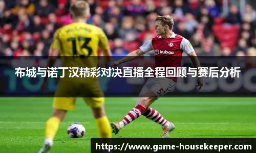 布城与诺丁汉精彩对决直播全程回顾与赛后分析