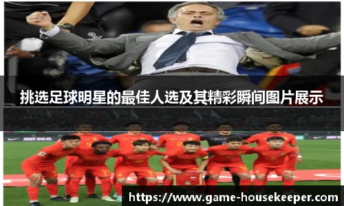 挑选足球明星的最佳人选及其精彩瞬间图片展示