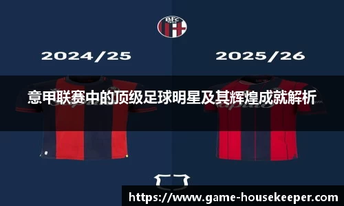 意甲联赛中的顶级足球明星及其辉煌成就解析